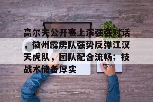 高尔夫公开赛上演强强对话，徽州霹雳队强势反弹江汉天虎队，团队配合流畅；技战术储备厚实的简单介绍
