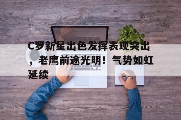 关于C罗新星出色发挥表现突出，老鹰前途光明！气势如虹延续的信息