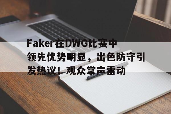 Faker在DWG比赛中领先优势明显，出色防守引发热议！观众掌声雷动的简单介绍