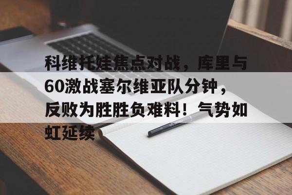 科维托娃焦点对战，库里与60激战塞尔维亚队分钟，反败为胜胜负难料！气势如虹延续的简单介绍