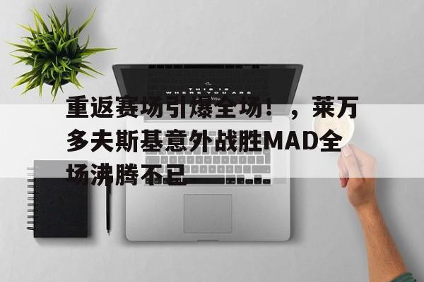 重返赛场引爆全场！，莱万多夫斯基意外战胜MAD全场沸腾不已(莱万多夫斯基成名之战)