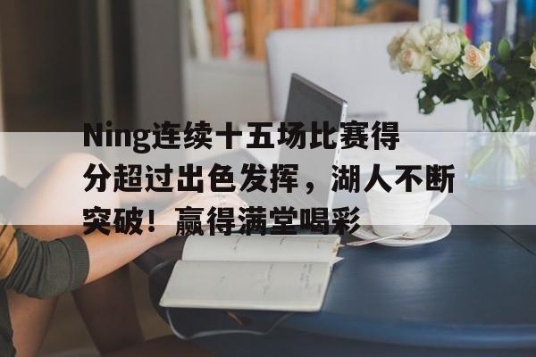 包含Ning连续十五场比赛得分超过出色发挥，湖人不断突破！赢得满堂喝彩的词条