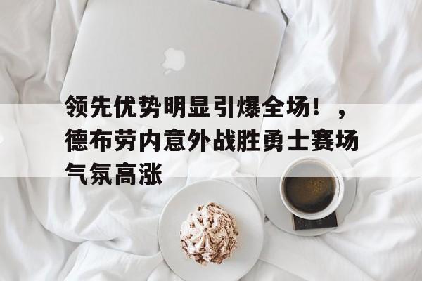  领先优势明显引爆全场！，德布劳内意外战胜勇士赛场气氛高涨