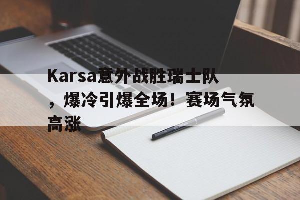 Karsa意外战胜瑞士队，爆冷引爆全场！赛场气氛高涨(让德甲升班马8场不败)