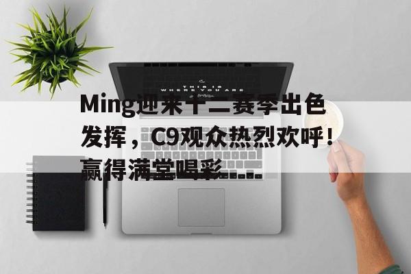 Ming迎来十二赛季出色发挥，C9观众热烈欢呼！赢得满堂喝彩的简单介绍