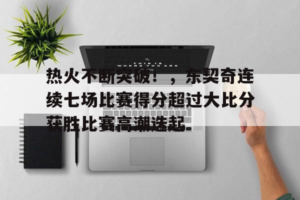 关于热火不断突破！，东契奇连续七场比赛得分超过大比分获胜比赛高潮迭起的信息-九游平台