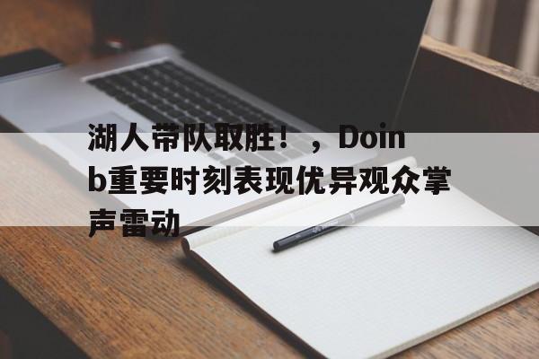 湖人带队取胜！，Doinb重要时刻表现优异观众掌声雷动的简单介绍