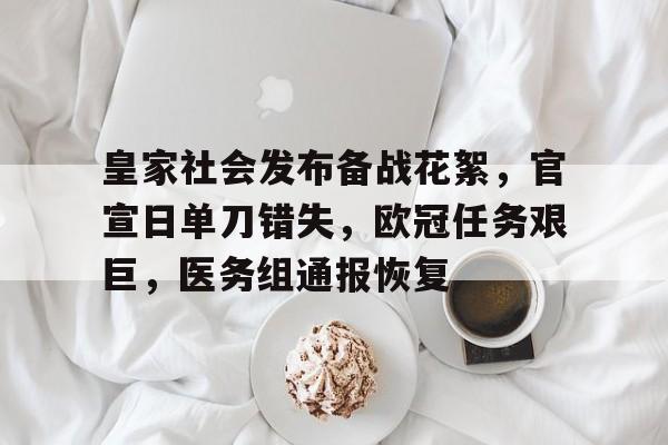 关于皇家社会发布备战花絮，官宣日单刀错失，欧冠任务艰巨，医务组通报恢复的信息-九游平台