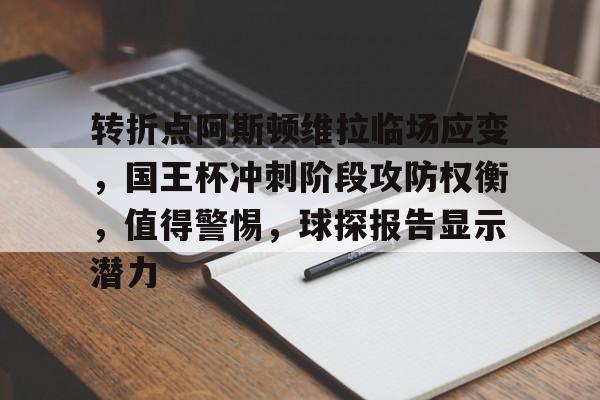 包含转折点阿斯顿维拉临场应变，国王杯冲刺阶段攻防权衡，值得警惕，球探报告显示潜力的词条-九游应用