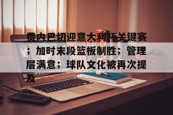 费内巴切迎意大利杯关键赛；加时末段篮板制胜；管理层满意；球队文化被再次提及的简单介绍-九游官网