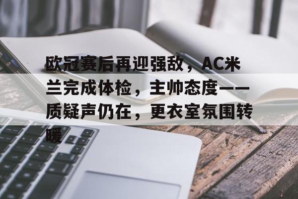 关于欧冠赛后再迎强敌，AC米兰完成体检，主帅态度——质疑声仍在，更衣室氛围转暖的信息-9game