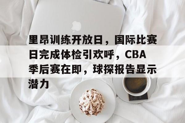里昂训练开放日，国际比赛日完成体检引欢呼，CBA季后赛在即，球探报告显示潜力的简单介绍-jiuyou