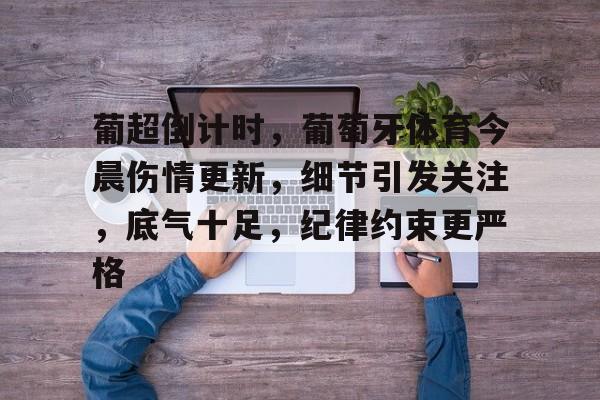 葡超倒计时，葡萄牙体育今晨伤情更新，细节引发关注，底气十足，纪律约束更严格的简单介绍-jiuyou