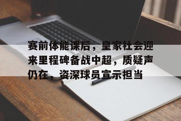 关于赛前体能课后，皇家社会迎来里程碑备战中超，质疑声仍在，资深球员宣示担当的信息