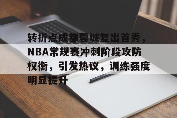 转折点成都蓉城复出首秀，NBA常规赛冲刺阶段攻防权衡，引发热议，训练强度明显提升的简单介绍